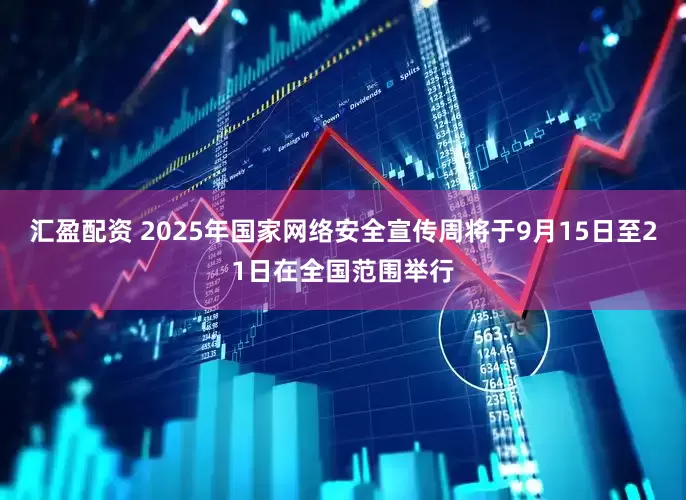 汇盈配资 2025年国家网络安全宣传周将于9月15日至21日在全国范围举行
